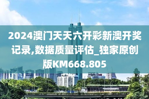 2024澳门天天六开彩新澳开奖记录,数据质量评估_独家原创版KM668.805