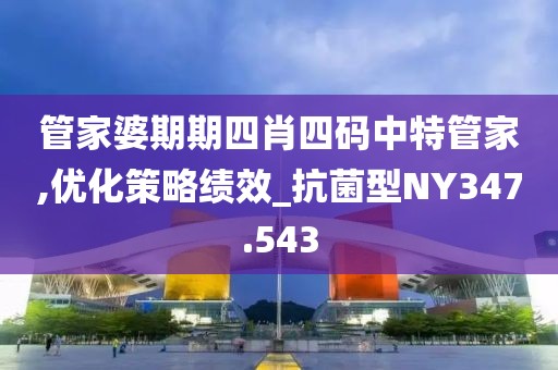 管家婆期期四肖四码中特管家,优化策略绩效_抗菌型NY347.543
