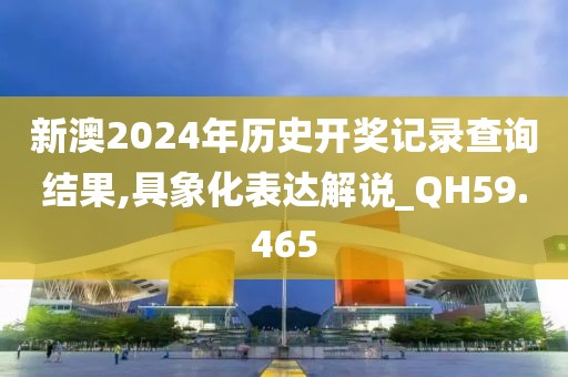 新澳2024年历史开奖记录查询结果,具象化表达解说_QH59.465