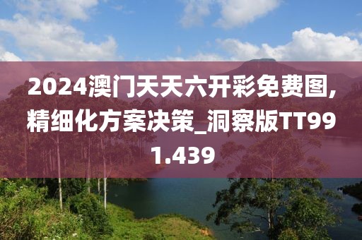 2024澳门天天六开彩免费图,精细化方案决策_洞察版TT991.439