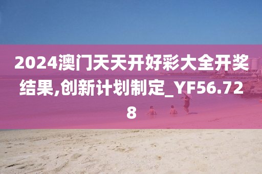2024澳门天天开好彩大全开奖结果,创新计划制定_YF56.728