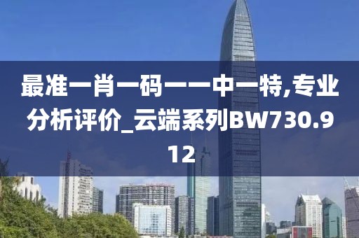 最准一肖一码一一中一特,专业分析评价_云端系列BW730.912