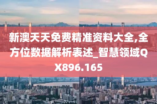 新澳天天免费精准资料大全,全方位数据解析表述_智慧领域QX896.165