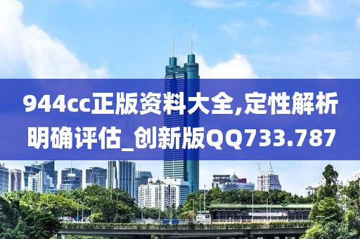 944cc正版资料大全,定性解析明确评估_创新版QQ733.787