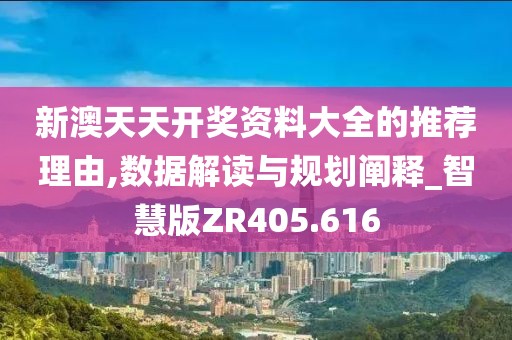 新澳天天开奖资料大全的推荐理由,数据解读与规划阐释_智慧版ZR405.616