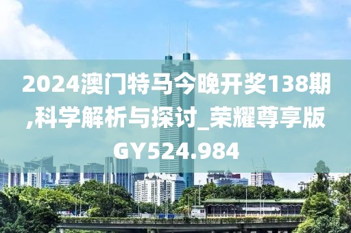 2024澳门特马今晚开奖138期,科学解析与探讨_荣耀尊享版GY524.984