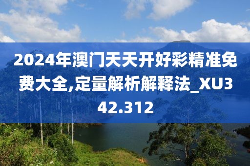 2024年澳门天天开好彩精准免费大全,定量解析解释法_XU342.312