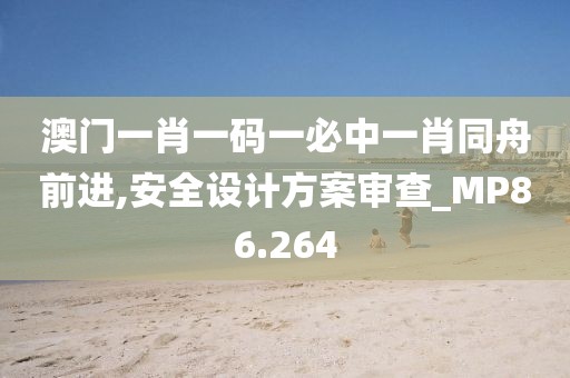 澳门一肖一码一必中一肖同舟前进,安全设计方案审查_MP86.264