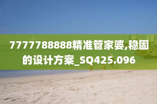 7777788888精准管家婆,稳固的设计方案_SQ425.096