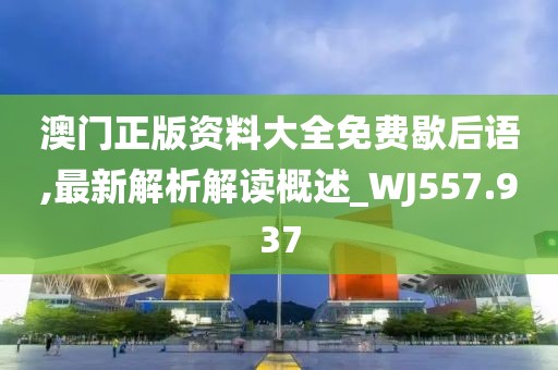澳门正版资料大全免费歇后语,最新解析解读概述_WJ557.937