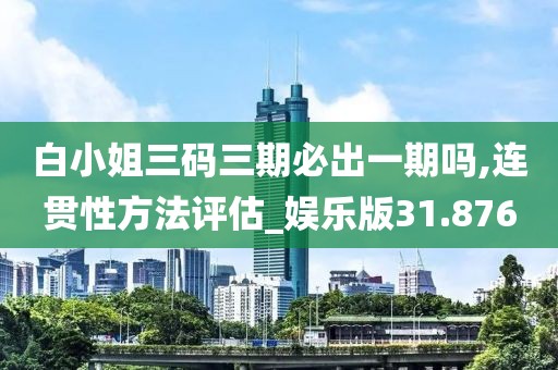 白小姐三码三期必出一期吗,连贯性方法评估_娱乐版31.876