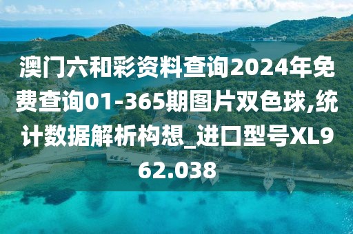 澳门六和彩资料查询2024年免费查询01-365期图片双色球,统计数据解析构想_进口型号XL962.038