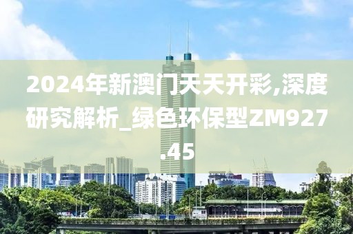 2024年新澳门天天开彩,深度研究解析_绿色环保型ZM927.45
