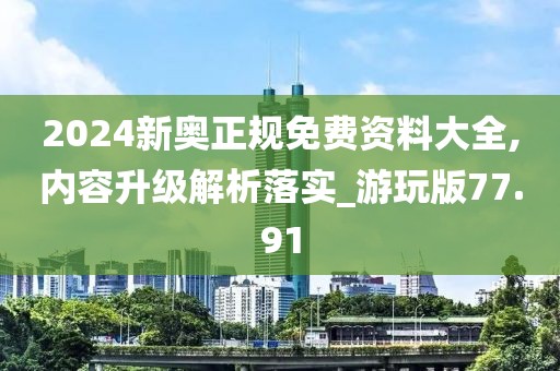 2024新奥正规免费资料大全,内容升级解析落实_游玩版77.91