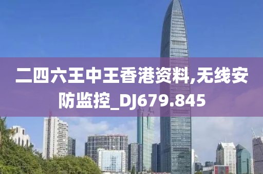二四六王中王香港资料,无线安防监控_DJ679.845