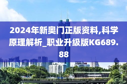 2024年新奥门正版资料,科学原理解析_职业升级版KG689.88