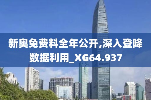 新奥免费料全年公开,深入登降数据利用_XG64.937