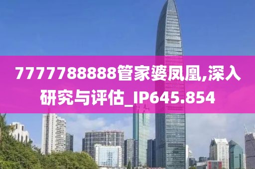 7777788888管家婆凤凰,深入研究与评估_IP645.854