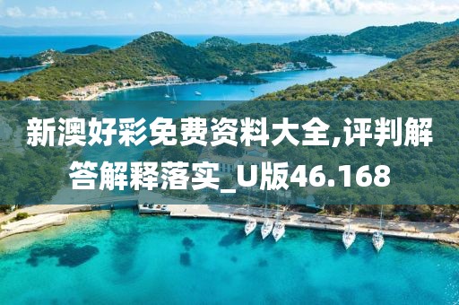 新澳好彩免费资料大全,评判解答解释落实_U版46.168