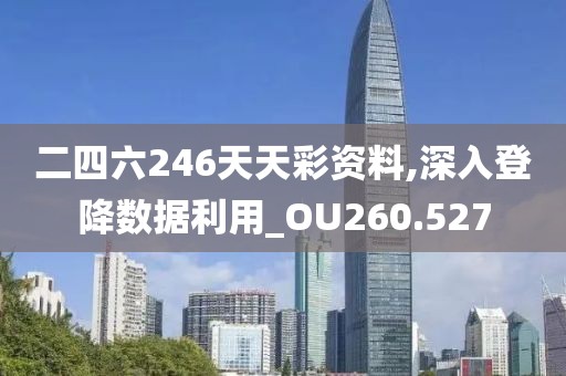 二四六246天天彩资料,深入登降数据利用_OU260.527