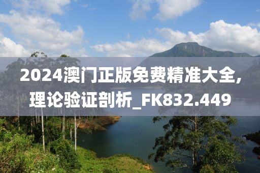 2024澳门正版免费精准大全,理论验证剖析_FK832.449