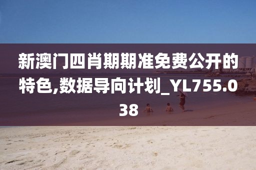 新澳门四肖期期准免费公开的特色,数据导向计划_YL755.038
