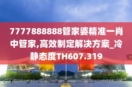 7777888888管家婆精准一肖中管家,高效制定解决方案_冷静态度TH607.319