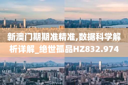 新澳门期期准精准,数据科学解析详解_绝世孤品HZ832.974