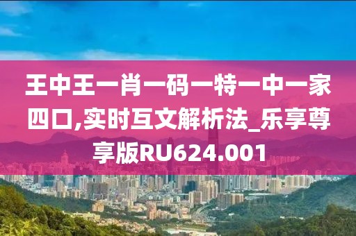 王中王一肖一码一特一中一家四口,实时互文解析法_乐享尊享版RU624.001