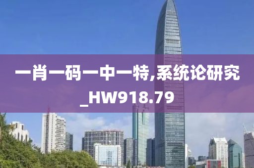 一肖一码一中一特,系统论研究_HW918.79
