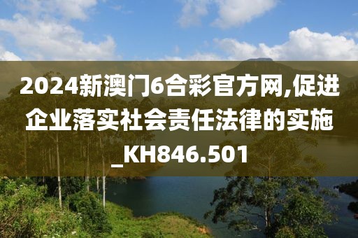 2024新澳门6合彩官方网,促进企业落实社会责任法律的实施_KH846.501