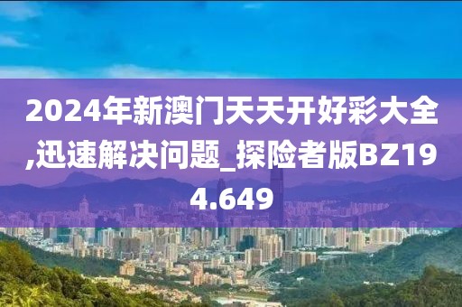 2024年新澳门天天开好彩大全,迅速解决问题_探险者版BZ194.649