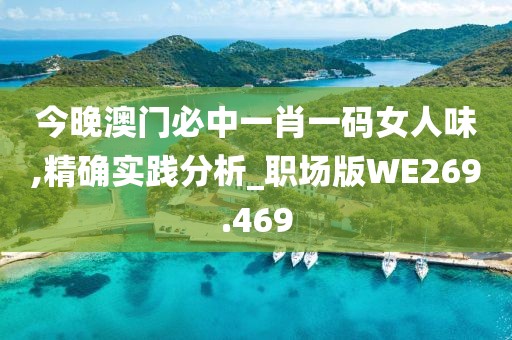 今晚澳门必中一肖一码女人味,精确实践分析_职场版WE269.469