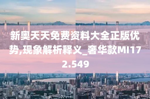 新奥天天免费资料大全正版优势,现象解析释义_奢华款MI172.549