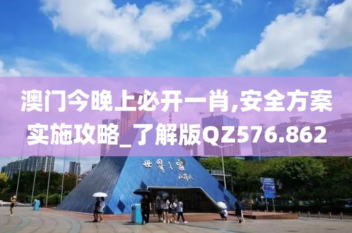 澳门今晚上必开一肖,安全方案实施攻略_了解版QZ576.862