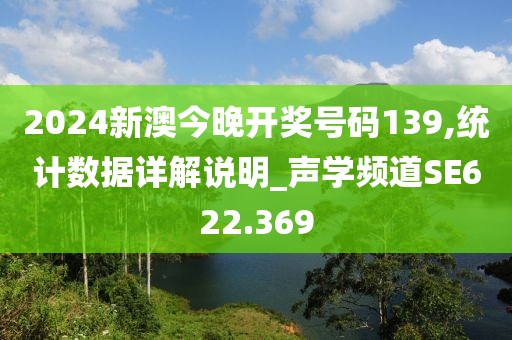 2024新澳今晚开奖号码139,统计数据详解说明_声学频道SE622.369