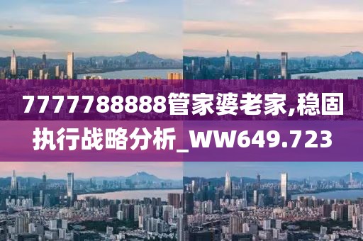 7777788888管家婆老家,稳固执行战略分析_WW649.723