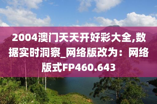 2004澳门天天开好彩大全,数据实时洞察_网络版改为：网络版式FP460.643