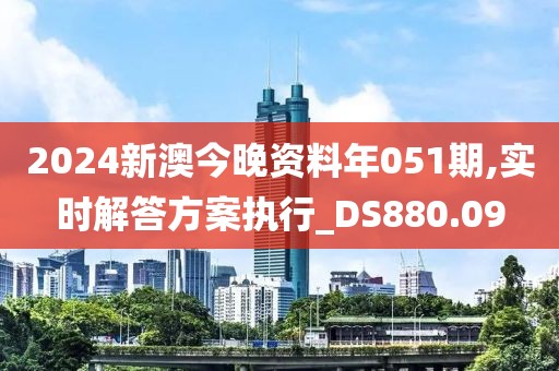 2024新澳今晚资料年051期,实时解答方案执行_DS880.09