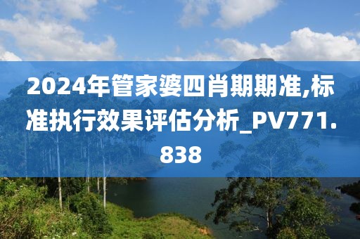 2024年管家婆四肖期期准,标准执行效果评估分析_PV771.838