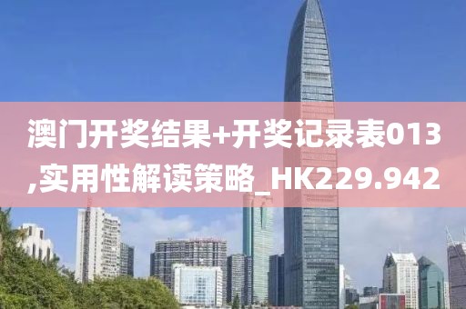 澳门开奖结果+开奖记录表013,实用性解读策略_HK229.942