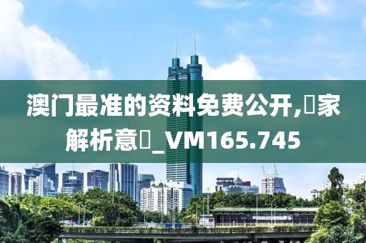 澳门最准的资料免费公开,專家解析意見_VM165.745