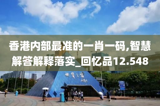 香港内部最准的一肖一码,智慧解答解释落实_回忆品12.548