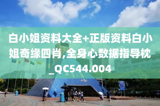 白小姐资料大全+正版资料白小姐奇缘四肖,全身心数据指导枕_QC544.004