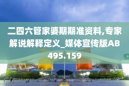 二四六管家婆期期准资料,专家解说解释定义_媒体宣传版AB495.159
