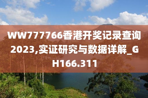 WW777766香港开奖记录查询2023,实证研究与数据详解_GH166.311