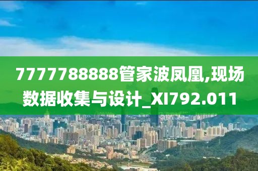 7777788888管家波凤凰,现场数据收集与设计_XI792.011