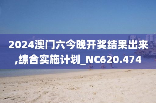 2024澳门六今晚开奖结果出来,综合实施计划_NC620.474