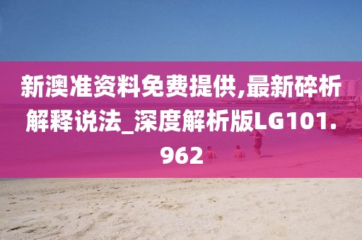 新澳准资料免费提供,最新碎析解释说法_深度解析版LG101.962