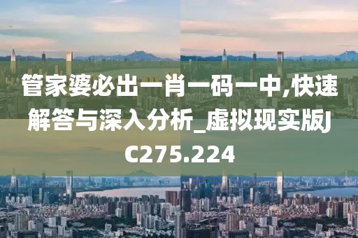 管家婆必出一肖一码一中,快速解答与深入分析_虚拟现实版JC275.224